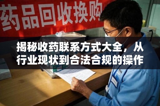 泰州揭秘收药联系方式大全，从行业现状到合法合规的操作指南