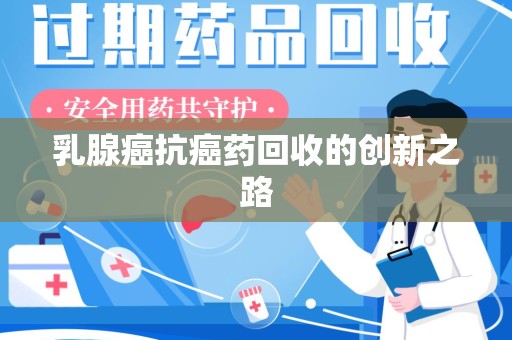 泰州乳腺癌抗癌药回收的创新之路