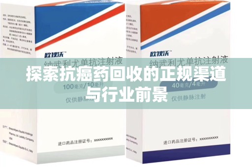 泰州探索抗癌药回收的正规渠道与行业前景