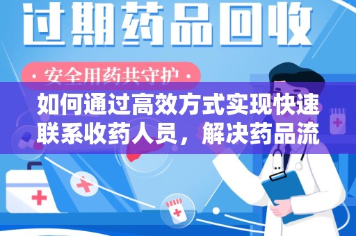 泰州如何通过高效方式实现快速联系收药人员，解决药品流转难题