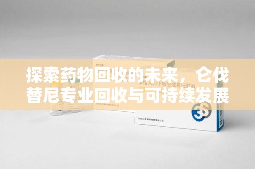 泰州探索药物回收的未来，仑伐替尼专业回收与可持续发展
