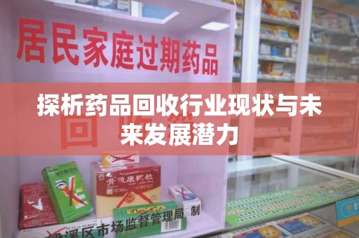 泰州探析药品回收行业现状与未来发展潜力