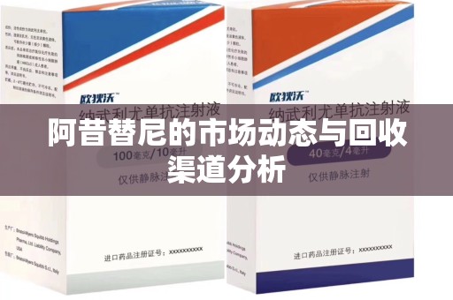 泰州阿昔替尼的市场动态与回收渠道分析