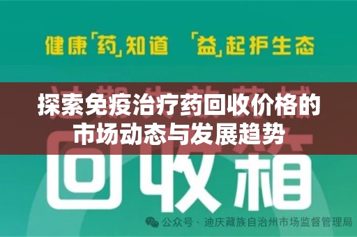 泰州探索免疫治疗药回收价格的市场动态与发展趋势
