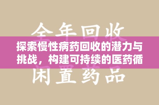 泰州探索慢性病药回收的潜力与挑战，构建可持续的医药循环经济
