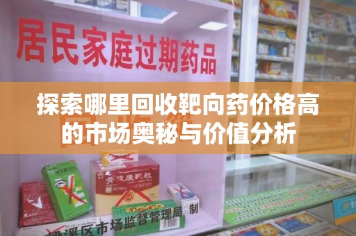 泰州探索哪里回收靶向药价格高的市场奥秘与价值分析