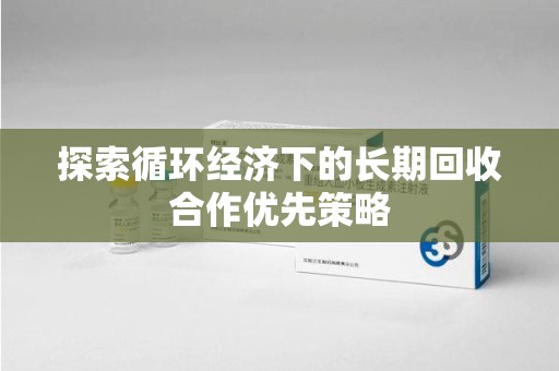 泰州探索循环经济下的长期回收合作优先策略