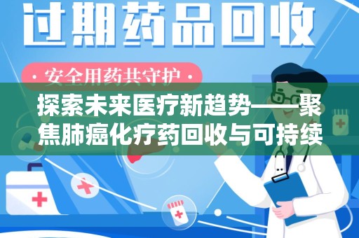 泰州探索未来医疗新趋势——聚焦肺癌化疗药回收与可持续发展