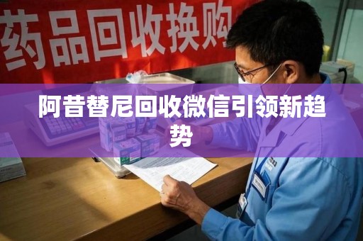 泰州阿昔替尼回收微信引领新趋势