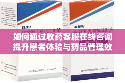 泰州如何通过收药客服在线咨询提升患者体验与药品管理效率