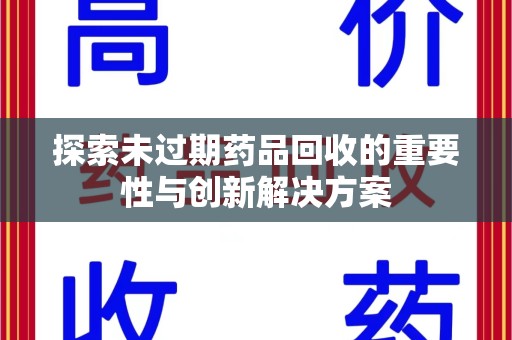 泰州探索未过期药品回收的重要性与创新解决方案