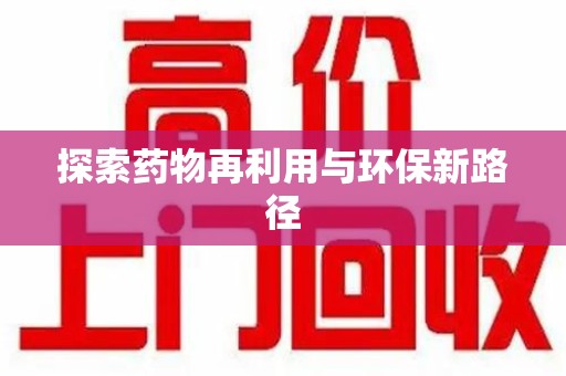 泰州探索药物再利用与环保新路径