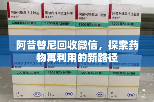 泰州阿昔替尼回收微信，探索药物再利用的新路径