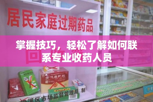 泰州掌握技巧，轻松了解如何联系专业收药人员