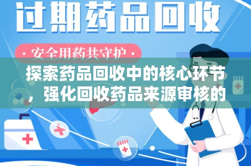 泰州探索药品回收中的核心环节，强化回收药品来源审核的重要性