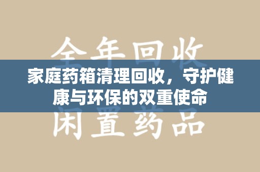泰州家庭药箱清理回收，守护健康与环保的双重使命