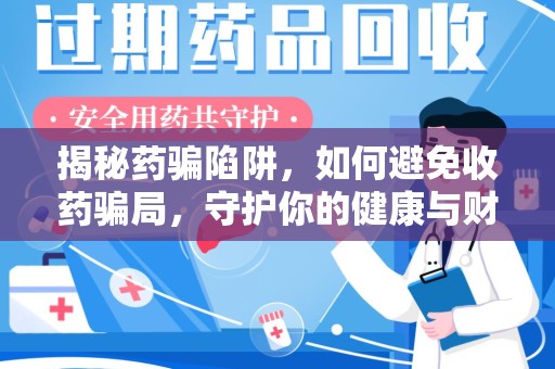 泰州揭秘药骗陷阱，如何避免收药骗局，守护你的健康与财富