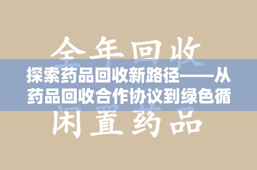 泰州探索药品回收新路径——从药品回收合作协议到绿色循环的未来