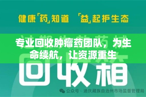 泰州专业回收肿瘤药团队，为生命续航，让资源重生