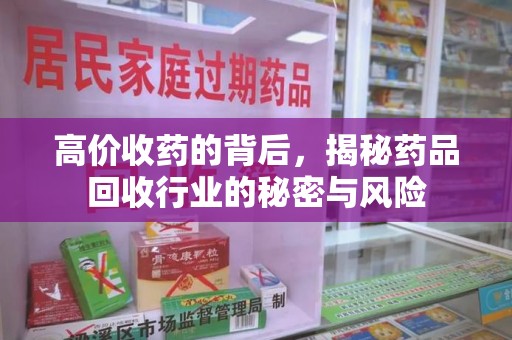 泰州高价收药的背后，揭秘药品回收行业的秘密与风险