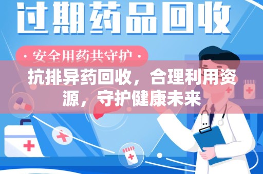 泰州抗排异药回收，合理利用资源，守护健康未来