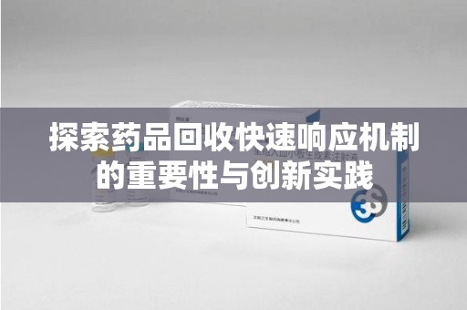 泰州探索药品回收快速响应机制的重要性与创新实践