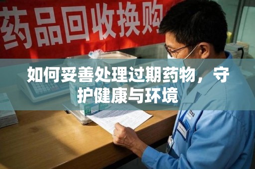 泰州如何妥善处理过期药物，守护健康与环境