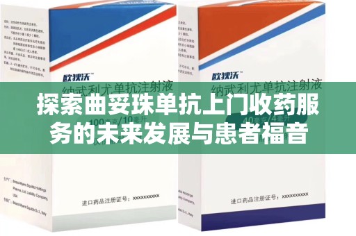 泰州探索曲妥珠单抗上门收药服务的未来发展与患者福音