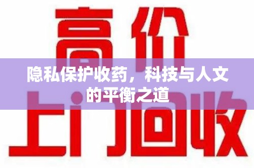 泰州隐私保护收药，科技与人文的平衡之道