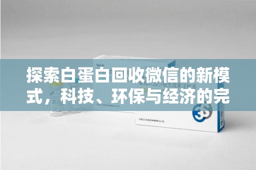 泰州探索白蛋白回收微信的新模式，科技、环保与经济的完美结合