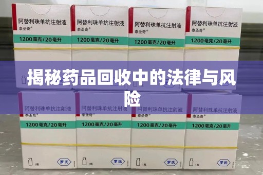 泰州揭秘药品回收中的法律与风险