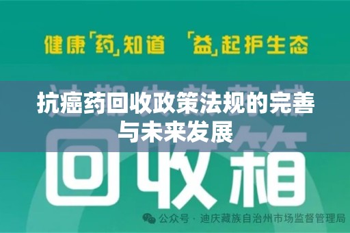 泰州抗癌药回收政策法规的完善与未来发展
