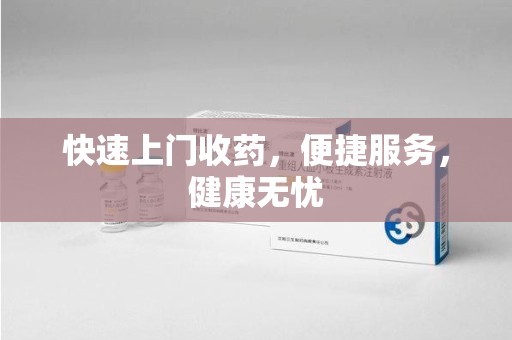泰州快速上门收药，便捷服务，健康无忧