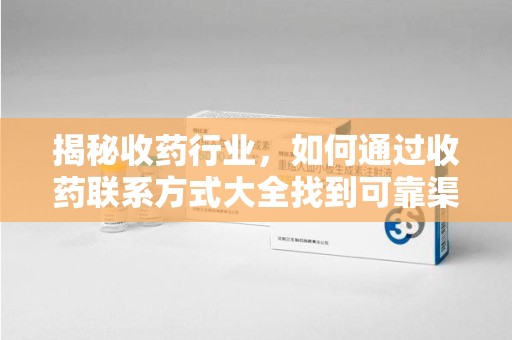 泰州揭秘收药行业，如何通过收药联系方式大全找到可靠渠道