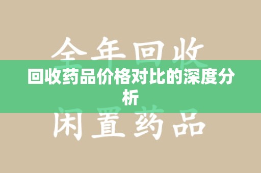 泰州回收药品价格对比的深度分析