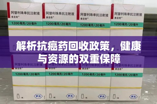 泰州解析抗癌药回收政策，健康与资源的双重保障