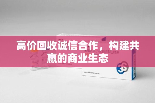 泰州高价回收诚信合作，构建共赢的商业生态