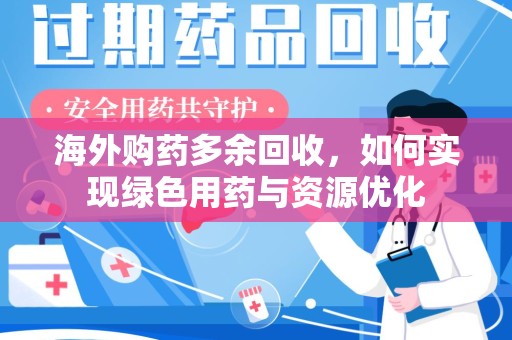 泰州海外购药多余回收，如何实现绿色用药与资源优化