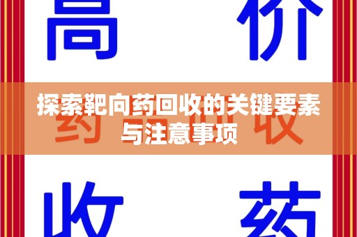 泰州探索靶向药回收的关键要素与注意事项