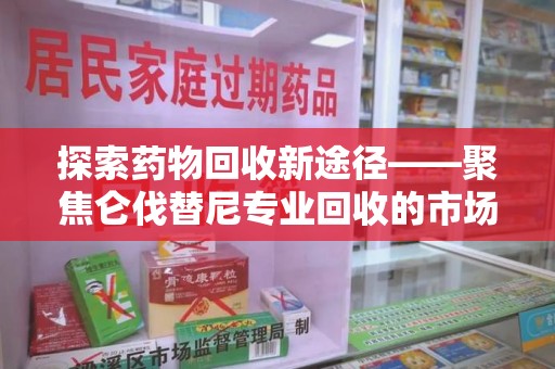 泰州探索药物回收新途径——聚焦仑伐替尼专业回收的市场与意义