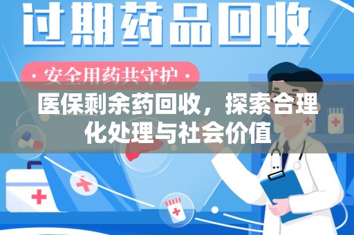 泰州医保剩余药回收，探索合理化处理与社会价值