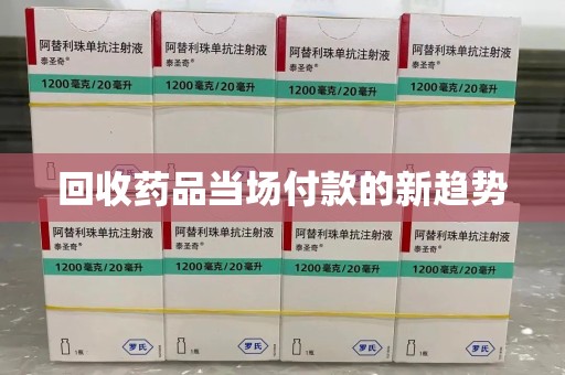 泰州回收药品当场付款的新趋势