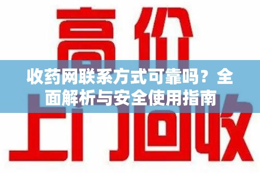 泰州收药网联系方式可靠吗？全面解析与安全使用指南