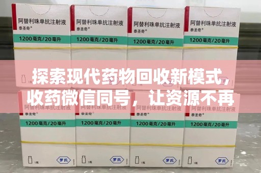 泰州探索现代药物回收新模式，收药微信同号，让资源不再浪费