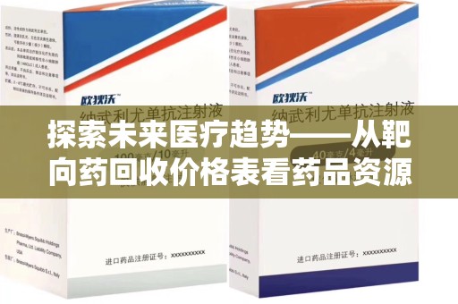 泰州探索未来医疗趋势——从靶向药回收价格表看药品资源再利用的潜力