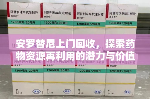 泰州安罗替尼上门回收，探索药物资源再利用的潜力与价值