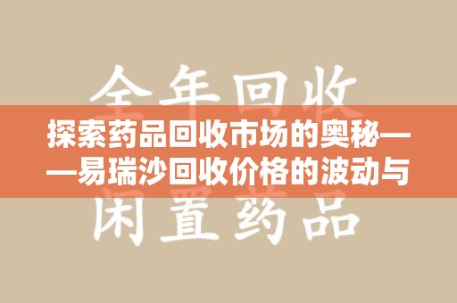 泰州探索药品回收市场的奥秘——易瑞沙回收价格的波动与影响