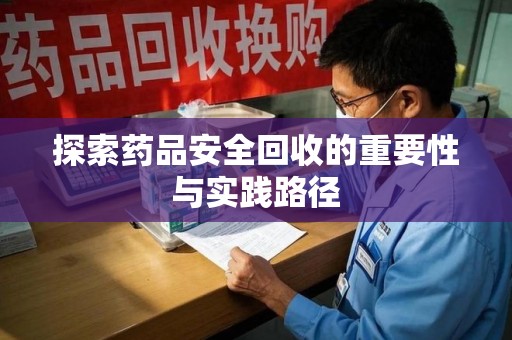 泰州探索药品安全回收的重要性与实践路径