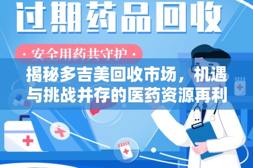 泰州揭秘多吉美回收市场，机遇与挑战并存的医药资源再利用之道