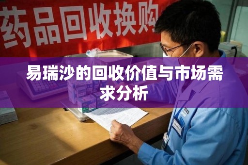 泰州易瑞沙的回收价值与市场需求分析